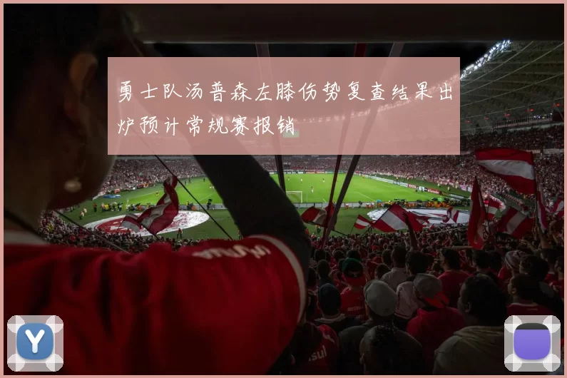 勇士队汤普森左膝伤势复查结果出炉预计常规赛报销
