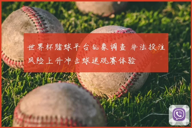 世界杯赌球平台乱象调查 非法投注风险上升冲击球迷观赛体验