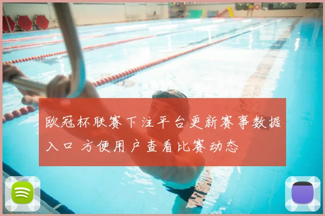 欧冠杯联赛下注平台更新赛事数据入口 方便用户查看比赛动态