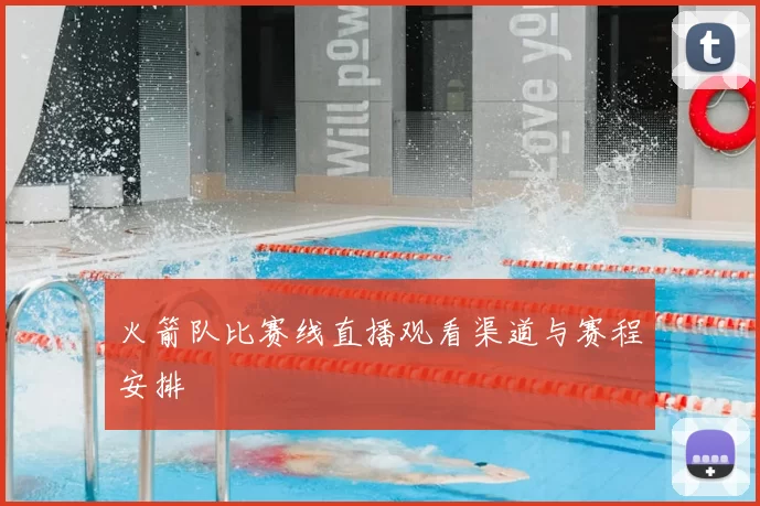 火箭队比赛线直播观看渠道与赛程安排