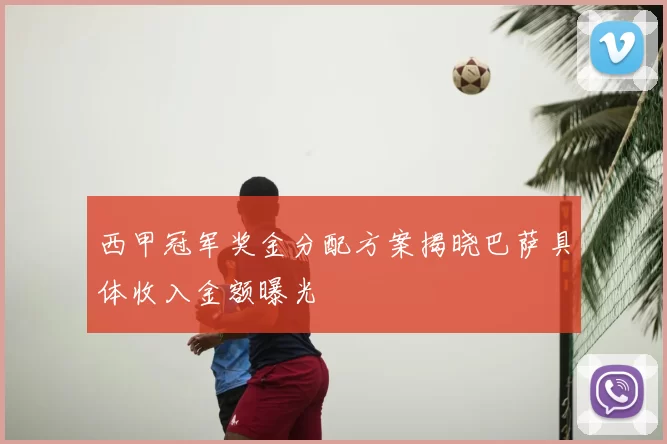 西甲冠军奖金分配方案揭晓巴萨具体收入金额曝光