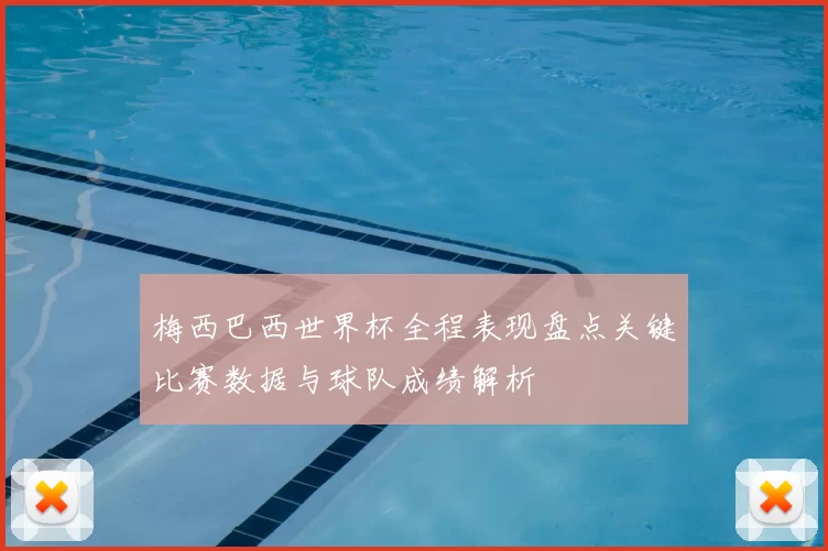 梅西巴西世界杯全程表现盘点关键比赛数据与球队成绩解析