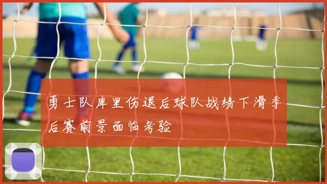 勇士队库里伤退后球队战绩下滑季后赛前景面临考验