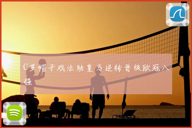 C罗帽子戏法助皇马逆转晋级欧冠八强