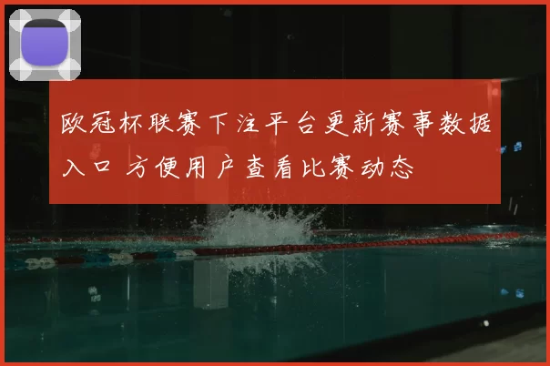 欧冠杯联赛下注平台更新赛事数据入口 方便用户查看比赛动态