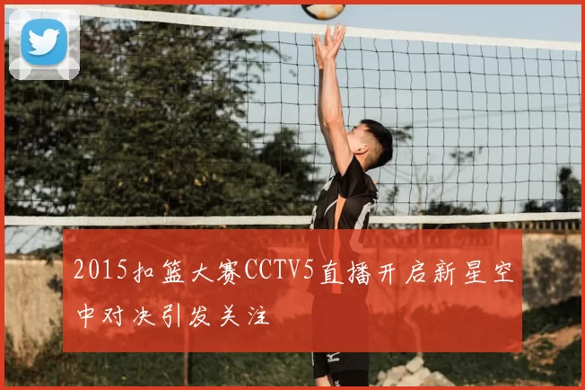 2015扣篮大赛CCTV5直播开启新星空中对决引发关注