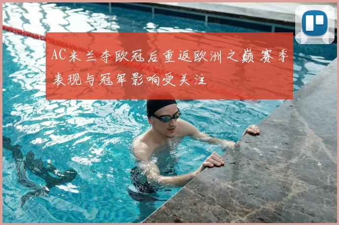 AC米兰夺欧冠后重返欧洲之巅 赛季表现与冠军影响受关注