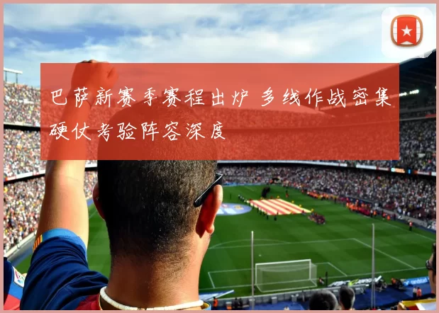 巴萨新赛季赛程出炉 多线作战密集硬仗考验阵容深度
