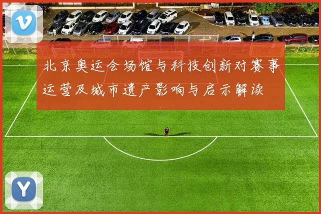北京奥运会场馆与科技创新对赛事运营及城市遗产影响与启示解读