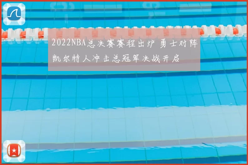 2022NBA总决赛赛程出炉 勇士对阵凯尔特人冲击总冠军决战开启