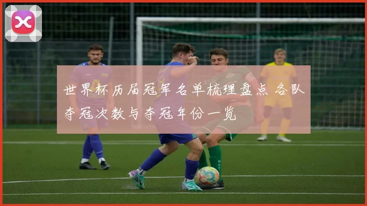 世界杯历届冠军名单梳理盘点 各队夺冠次数与夺冠年份一览