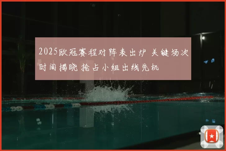 2025欧冠赛程对阵表出炉 关键场次时间揭晓 抢占小组出线先机