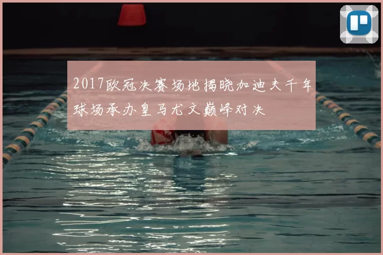 2017欧冠决赛场地揭晓加迪夫千年球场承办皇马尤文巅峰对决