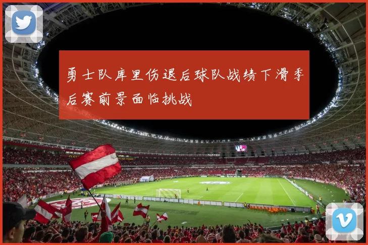 勇士队库里伤退后球队战绩下滑季后赛前景面临挑战