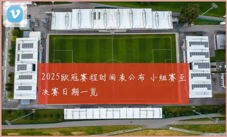 2025欧冠赛程时间表公布 小组赛至决赛日期一览