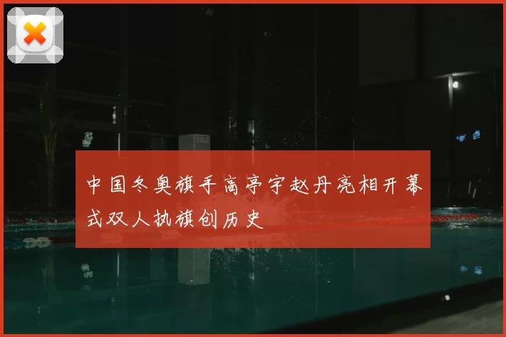 中国冬奥旗手高亭宇赵丹亮相开幕式双人执旗创历史