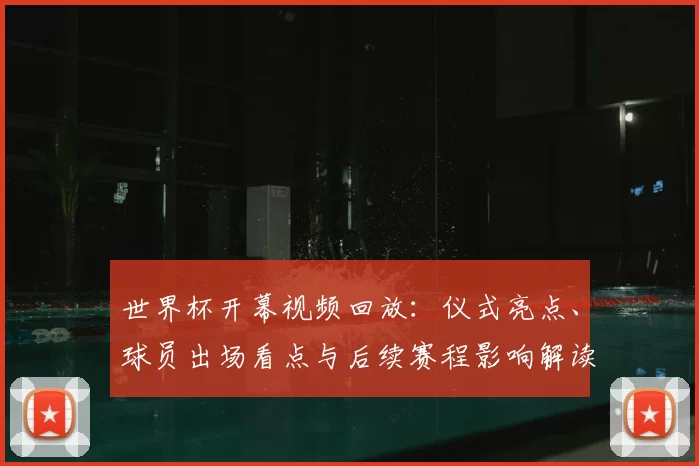 世界杯开幕视频回放:仪式亮点、球员出场看点与后续赛程影响解读