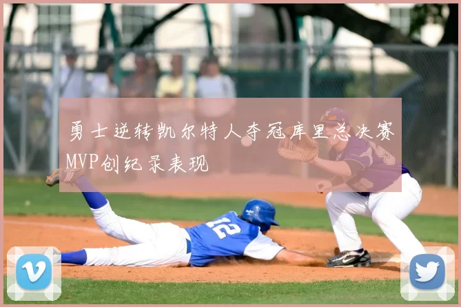 勇士逆转凯尔特人夺冠库里总决赛MVP创纪录表现