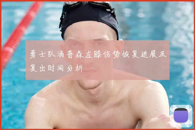 勇士队汤普森左膝伤势恢复进展及复出时间分析