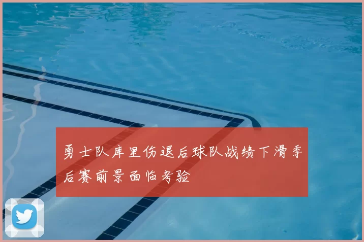勇士队库里伤退后球队战绩下滑季后赛前景面临考验