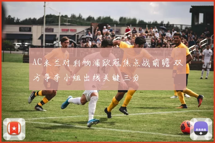 AC米兰对利物浦欧冠焦点战前瞻 双方争夺小组出线关键三分