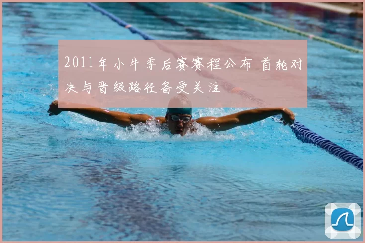 2011年小牛季后赛赛程公布 首轮对决与晋级路径备受关注