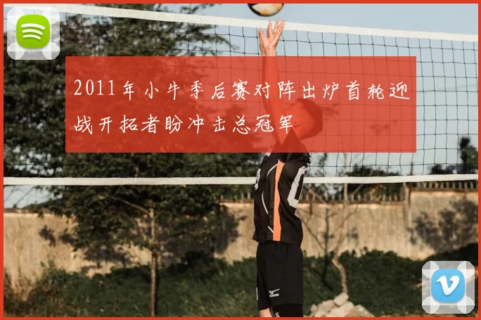 2011年小牛季后赛对阵出炉首轮迎战开拓者盼冲击总冠军